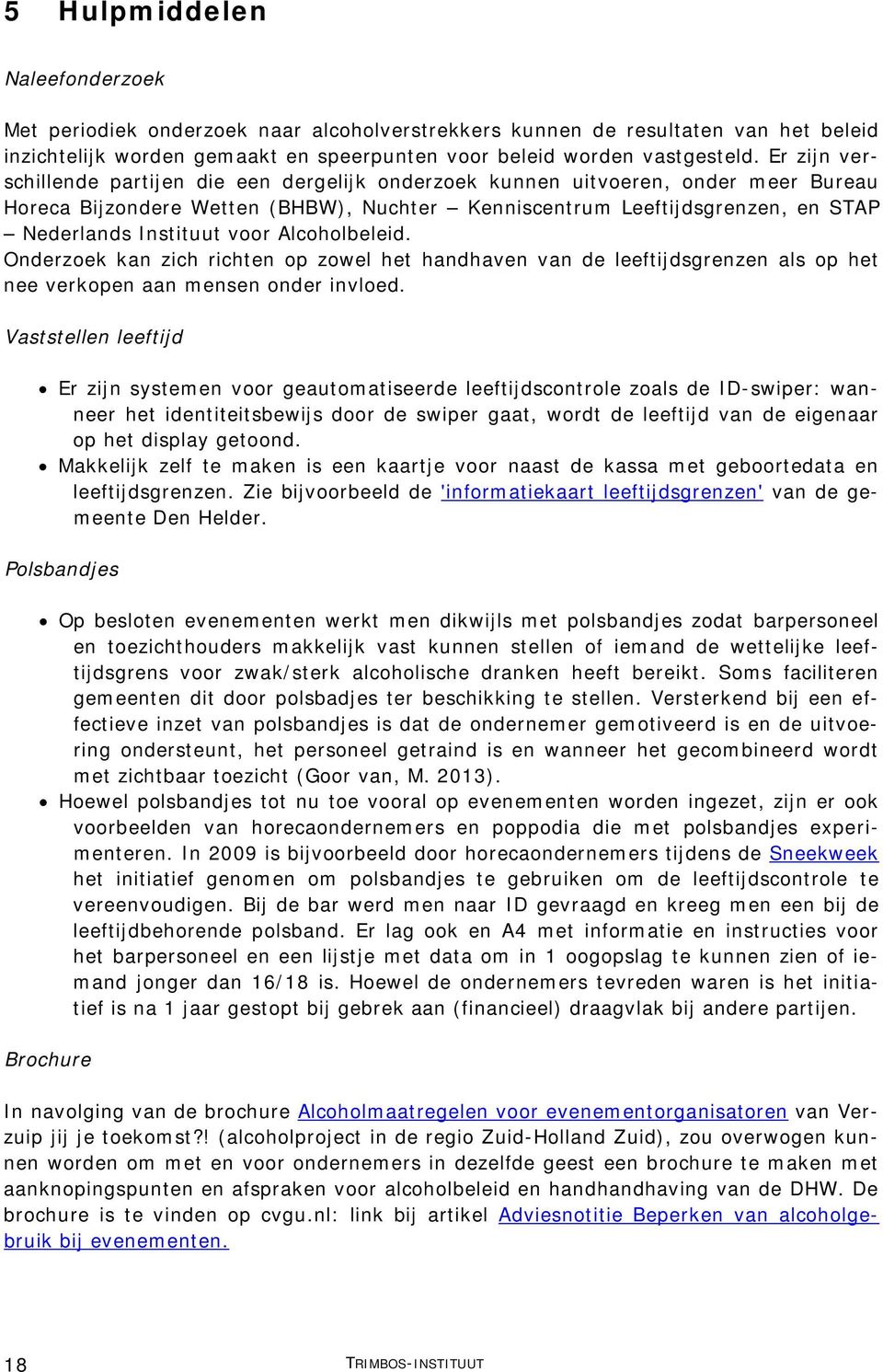 voor Alcoholbeleid. Onderzoek kan zich richten op zowel het handhaven van de leeftijdsgrenzen als op het nee verkopen aan mensen onder invloed.