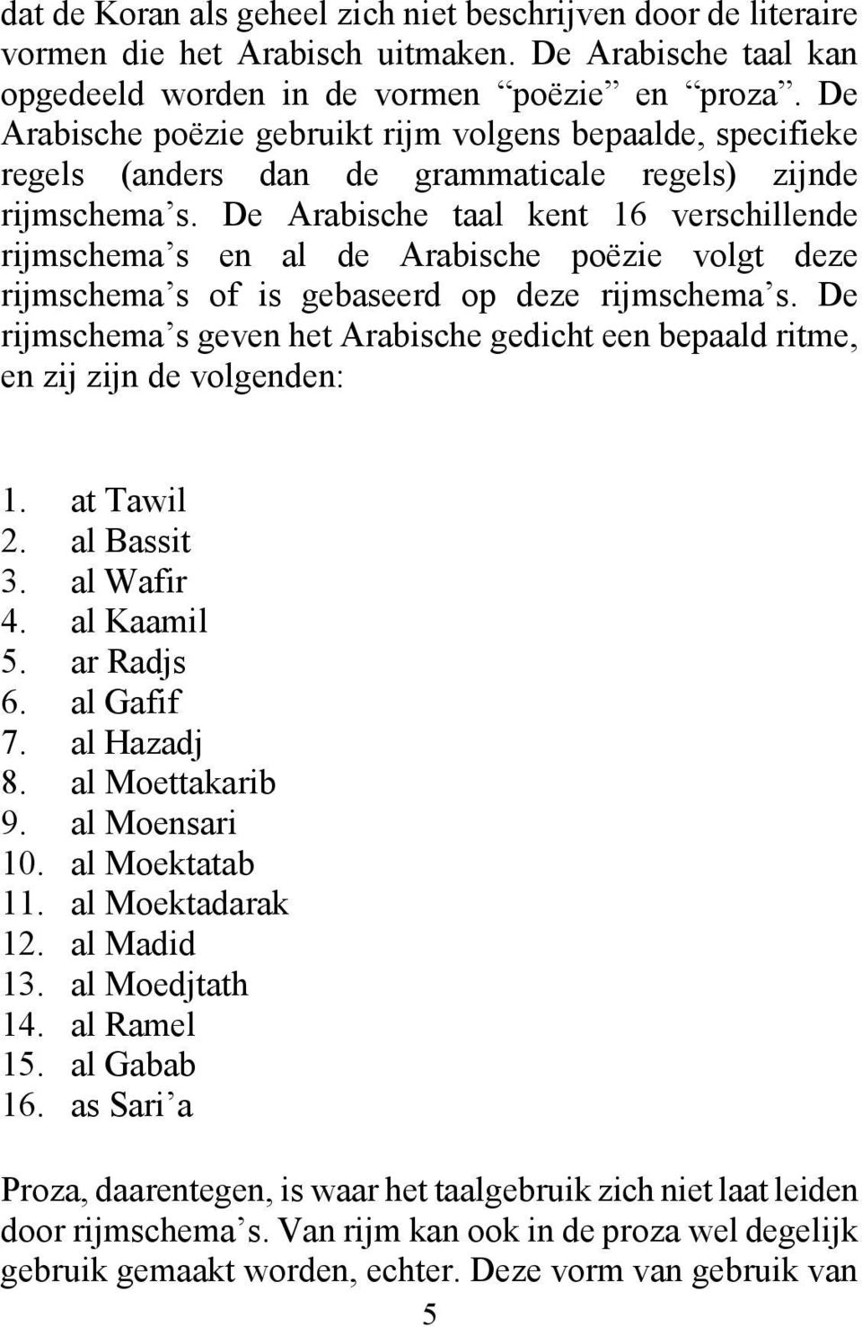 De Arabische taal kent 16 verschillende rijmschema s en al de Arabische poëzie volgt deze rijmschema s of is gebaseerd op deze rijmschema s.