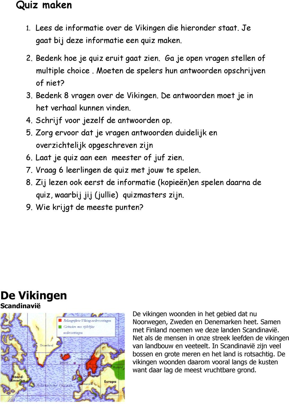 Zorg ervoor dat je vragen antwoorden duidelijk en overzichtelijk opgeschreven zijn 6. Laat je quiz aan een meester of juf zien. 7. Vraag 6 leerlingen de quiz met jouw te spelen. 8.