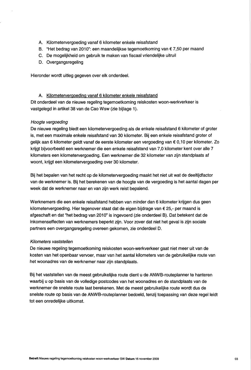 Kilometervergoeding vanaf 6 kilometer enkele reisafstand Dit onderdeel van de nieuwe regeling tegemoetkoming reiskosten woon-werkverkeer is vastgelegd in artikel 38 van de Cao Wsw (zie bijlage 1).