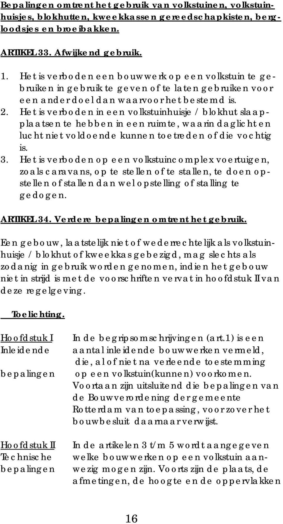 Het is verboden in een volkstuinhuisje / blokhut slaapplaatsen te hebben in een ruimte, waarin daglicht en lucht niet voldoende kunnen toetreden of die vochtig is. 3.