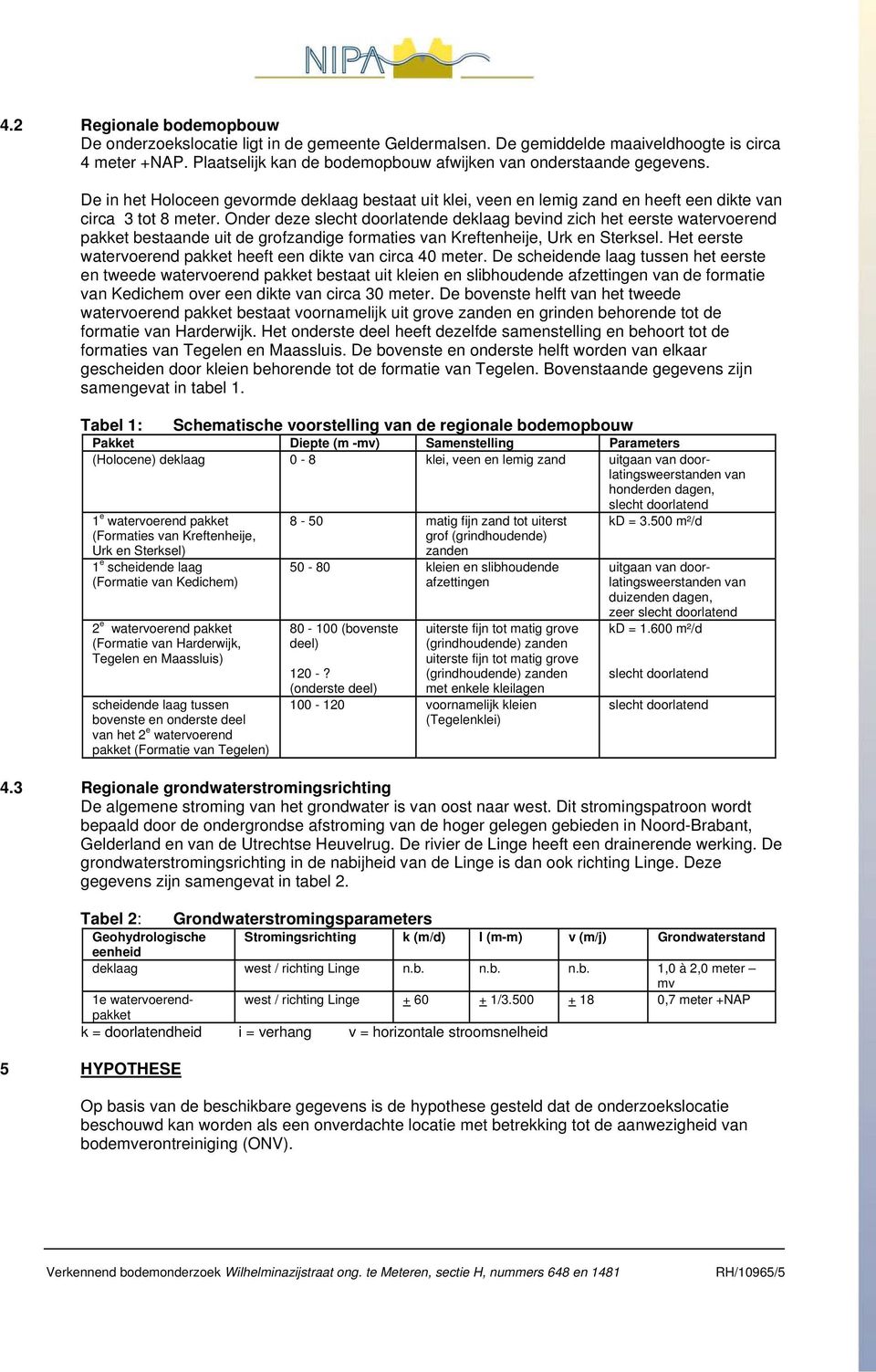 Onder deze slecht doorlatende deklaag bevind zich het eerste watervoerend pakket bestaande uit de grofzandige formaties van Kreftenheije, Urk en Sterksel.