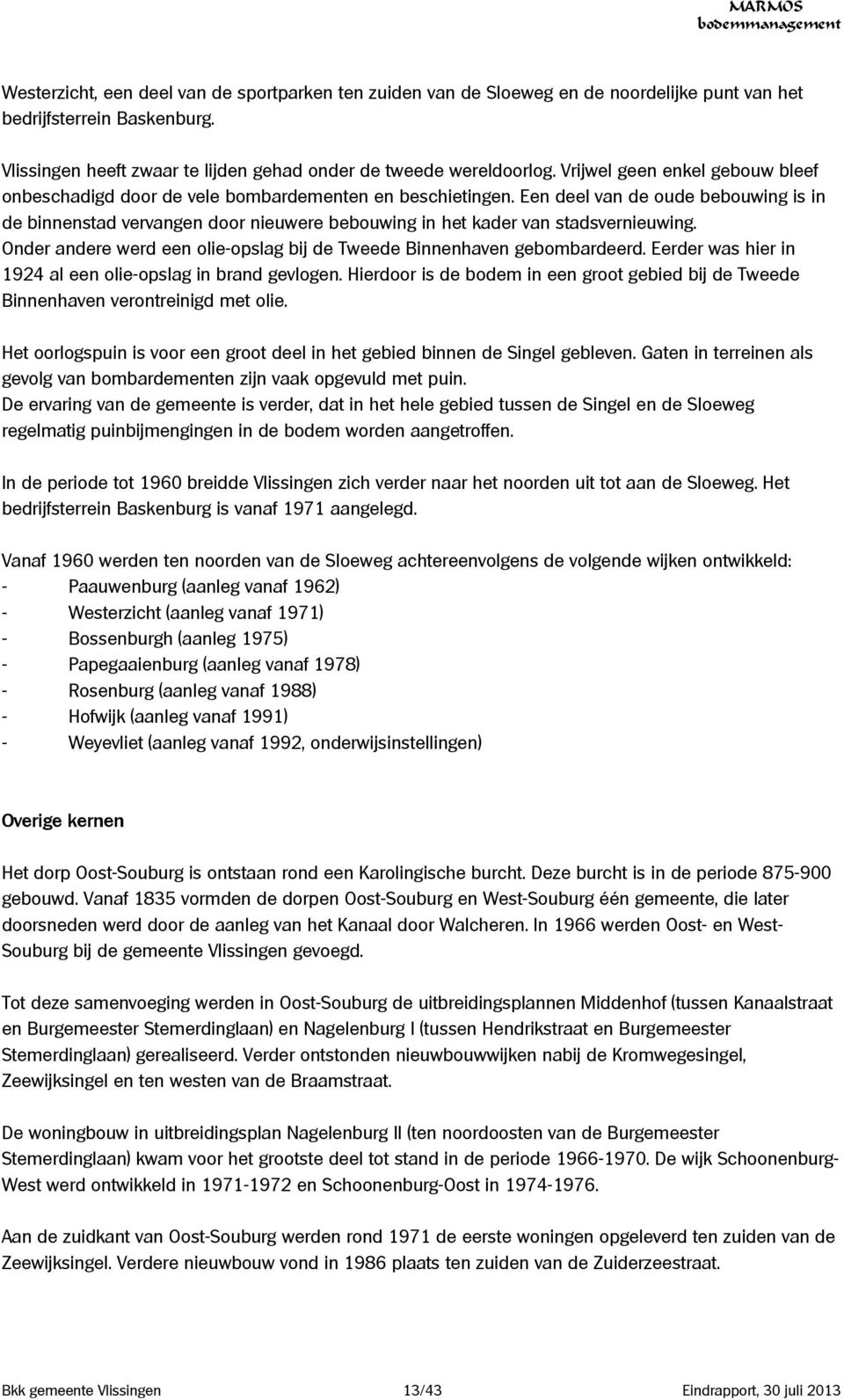 Een deel van de oude bebouwing is in de binnenstad vervangen door nieuwere bebouwing in het kader van stadsvernieuwing. Onder andere werd een olie-opslag bij de Tweede Binnenhaven gebombardeerd.