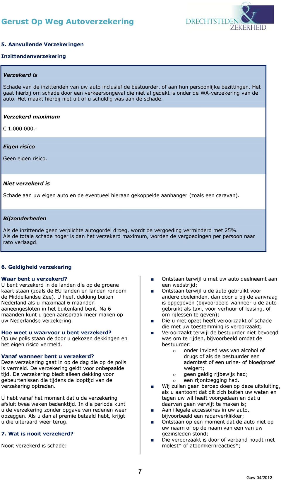 000,- Eigen risico Geen eigen risico. Niet verzekerd is Schade aan uw eigen auto en de eventueel hieraan gekoppelde aanhanger (zoals een caravan).