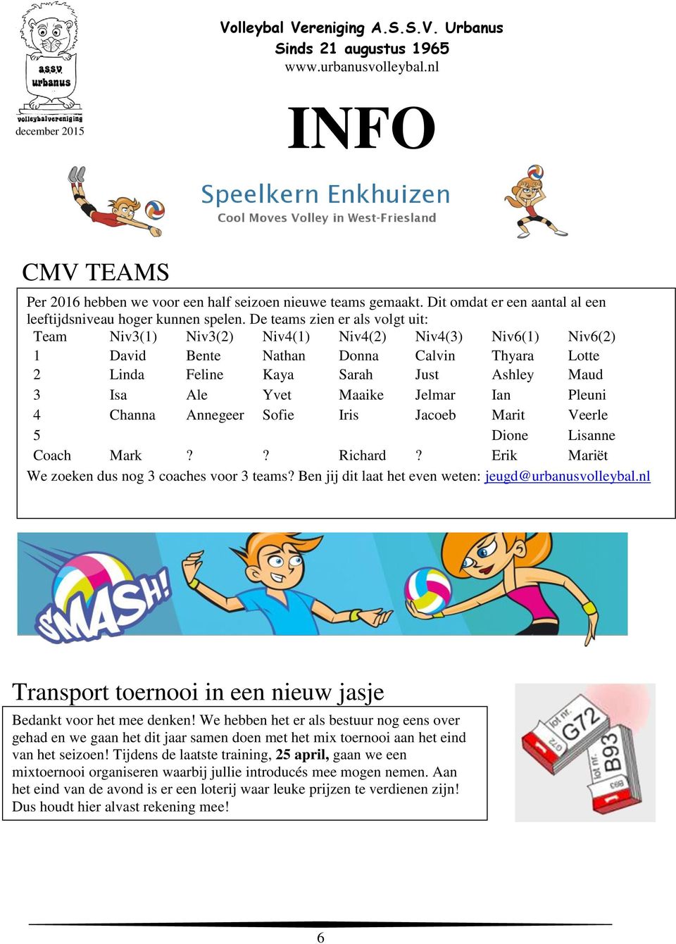 Maaike Jelmar Ian Pleuni 4 Channa Annegeer Sofie Iris Jacoeb Marit Veerle 5 Dione Lisanne Coach Mark?? Richard? Erik Mariët We zoeken dus nog 3 coaches voor 3 teams?