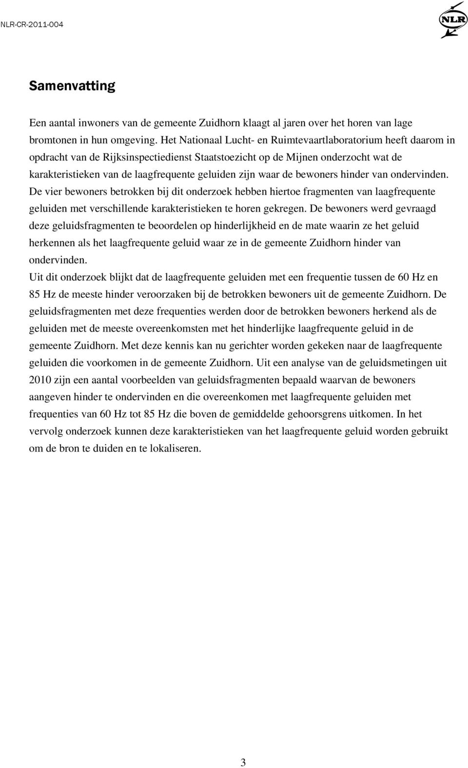 waar de bewoners hinder van ondervinden. De vier bewoners betrokken bij dit onderzoek hebben hiertoe fragmenten van laagfrequente geluiden met verschillende karakteristieken te horen gekregen.