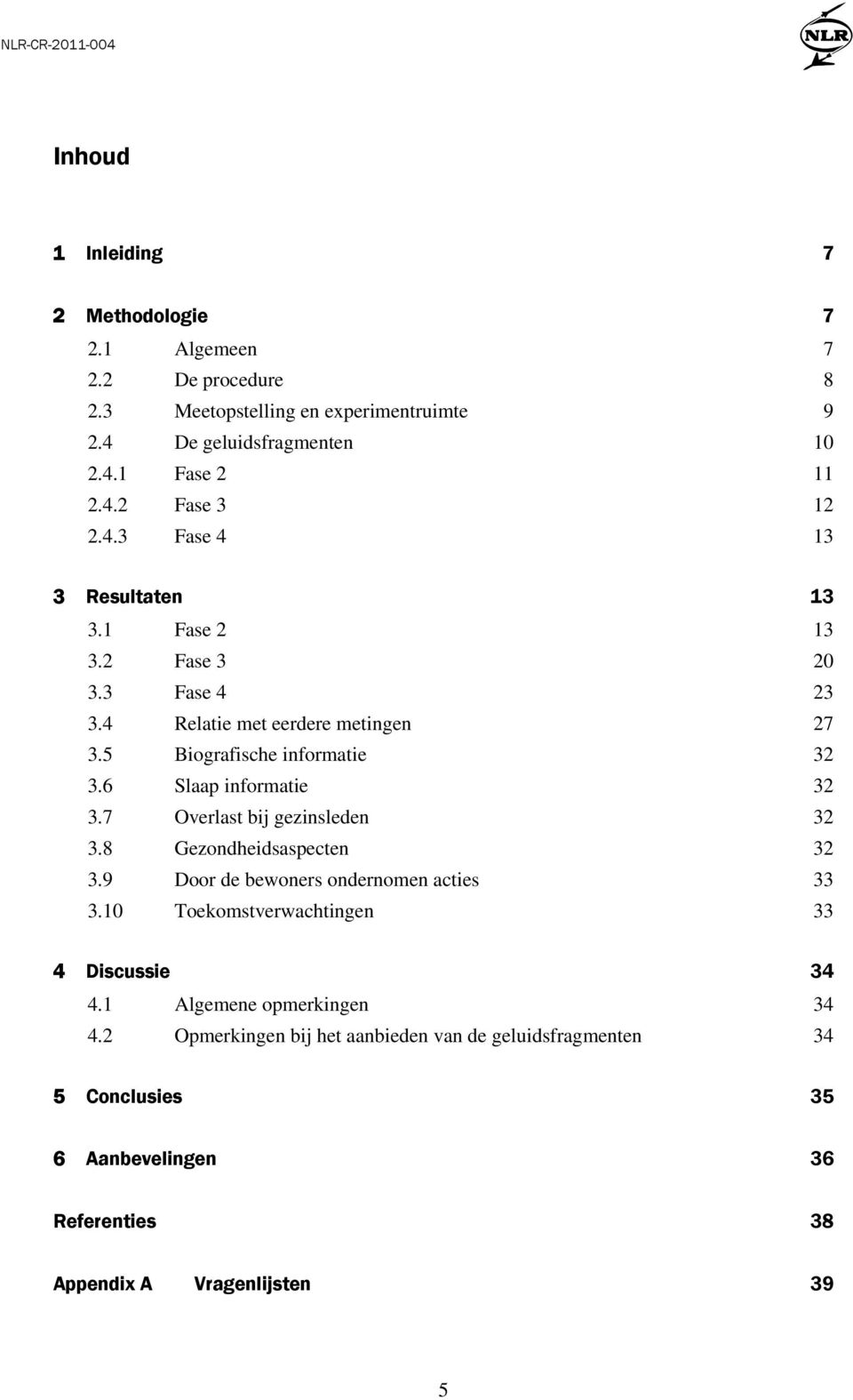 6 Slaap informatie 32 3.7 Overlast bij gezinsleden 32 3.8 Gezondheidsaspecten 32 3.9 Door de bewoners ondernomen acties 33 3.