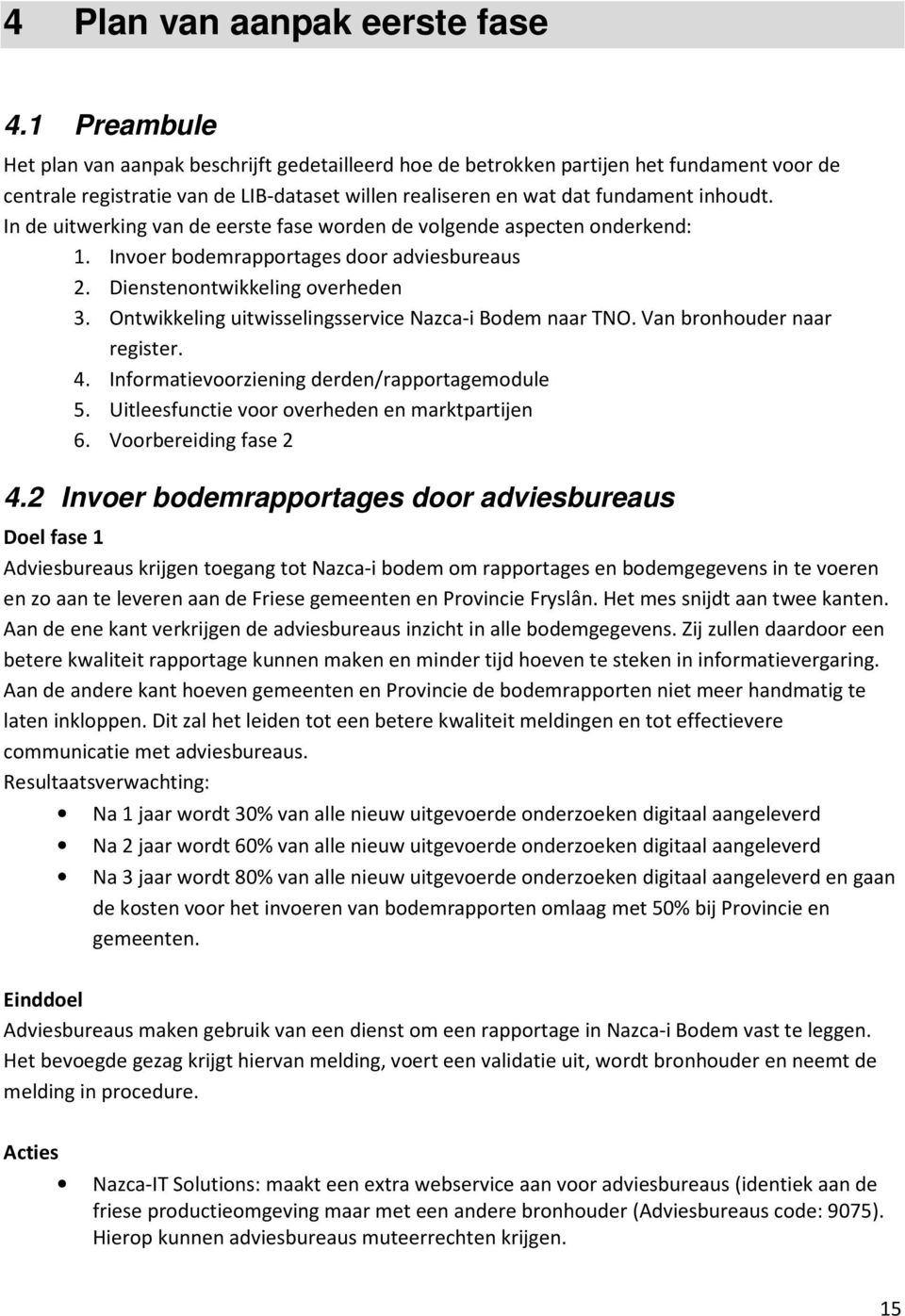 In de uitwerking van de eerste fase worden de volgende aspecten onderkend: 1. Invoer bodemrapportages door adviesbureaus 2. Dienstenontwikkeling overheden 3.