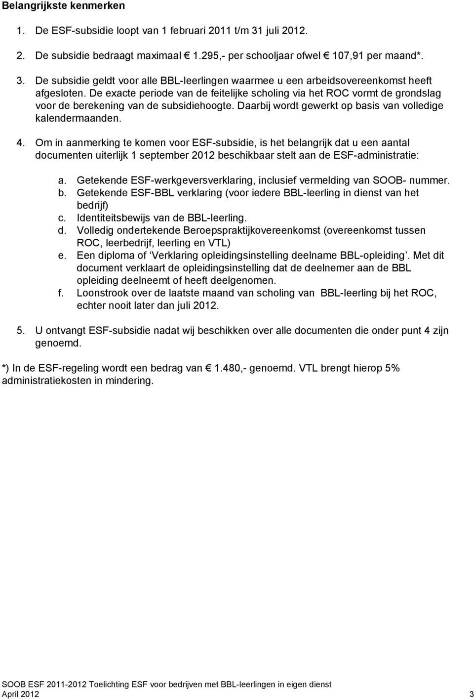 Om in aanmerking te komen voor ESF-subsidie, is het belangrijk dat u een aantal documenten uiterlijk 1 september 2012 beschikbaar stelt aan de ESF-administratie: a.