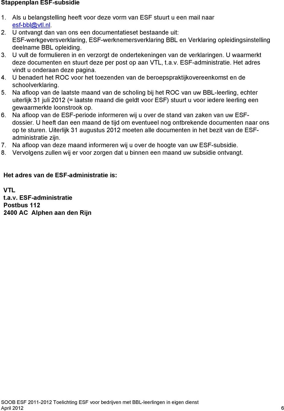 U vult de formulieren in en verzorgt de ondertekeningen van de verklaringen. U waarmerkt deze documenten en stuurt deze per post op aan VTL, t.a.v. ESF-administratie.