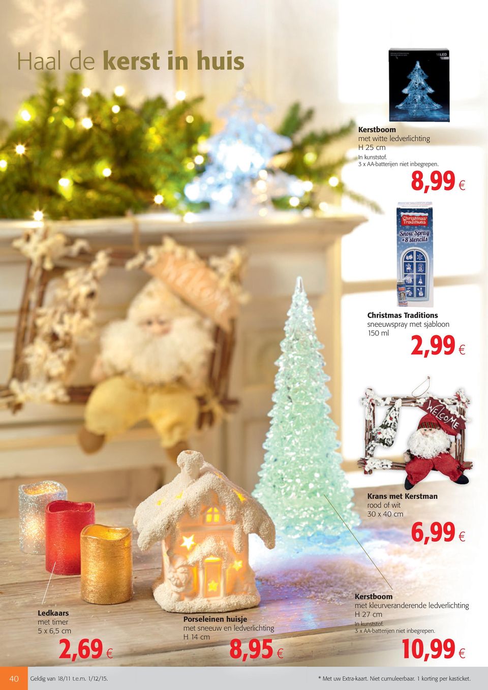 6,5 cm 2,69 Porseleinen huisje met sneeuw en ledverlichting H 14 cm 8,95 Kerstboom met kleurveranderende ledverlichting H 27 cm In