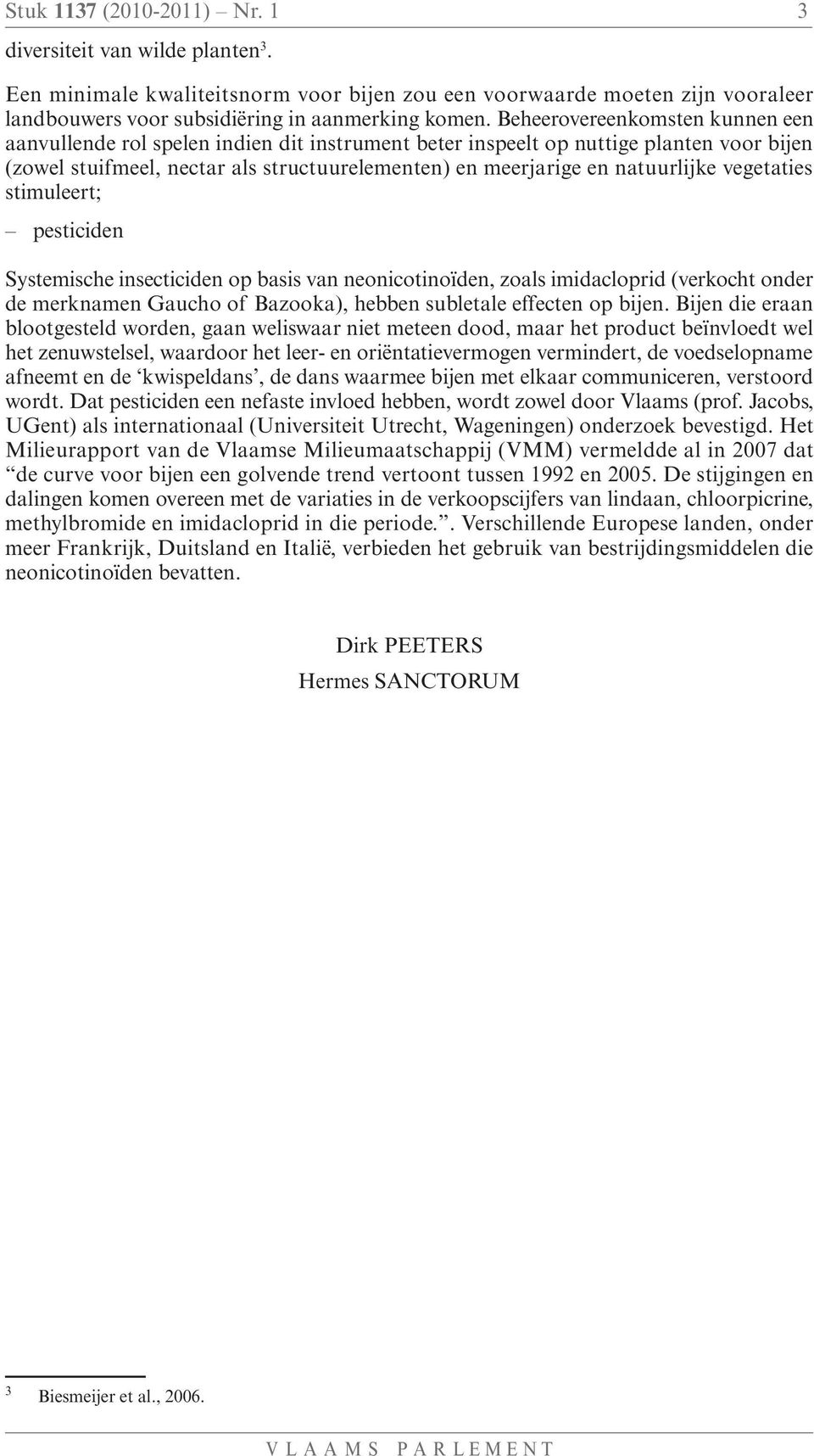 vegetaties stimuleert; pesticiden Systemische insecticiden op basis van neonicotinoïden, zoals imidacloprid (verkocht onder de merknamen Gaucho of Bazooka), hebben subletale effecten op bijen.