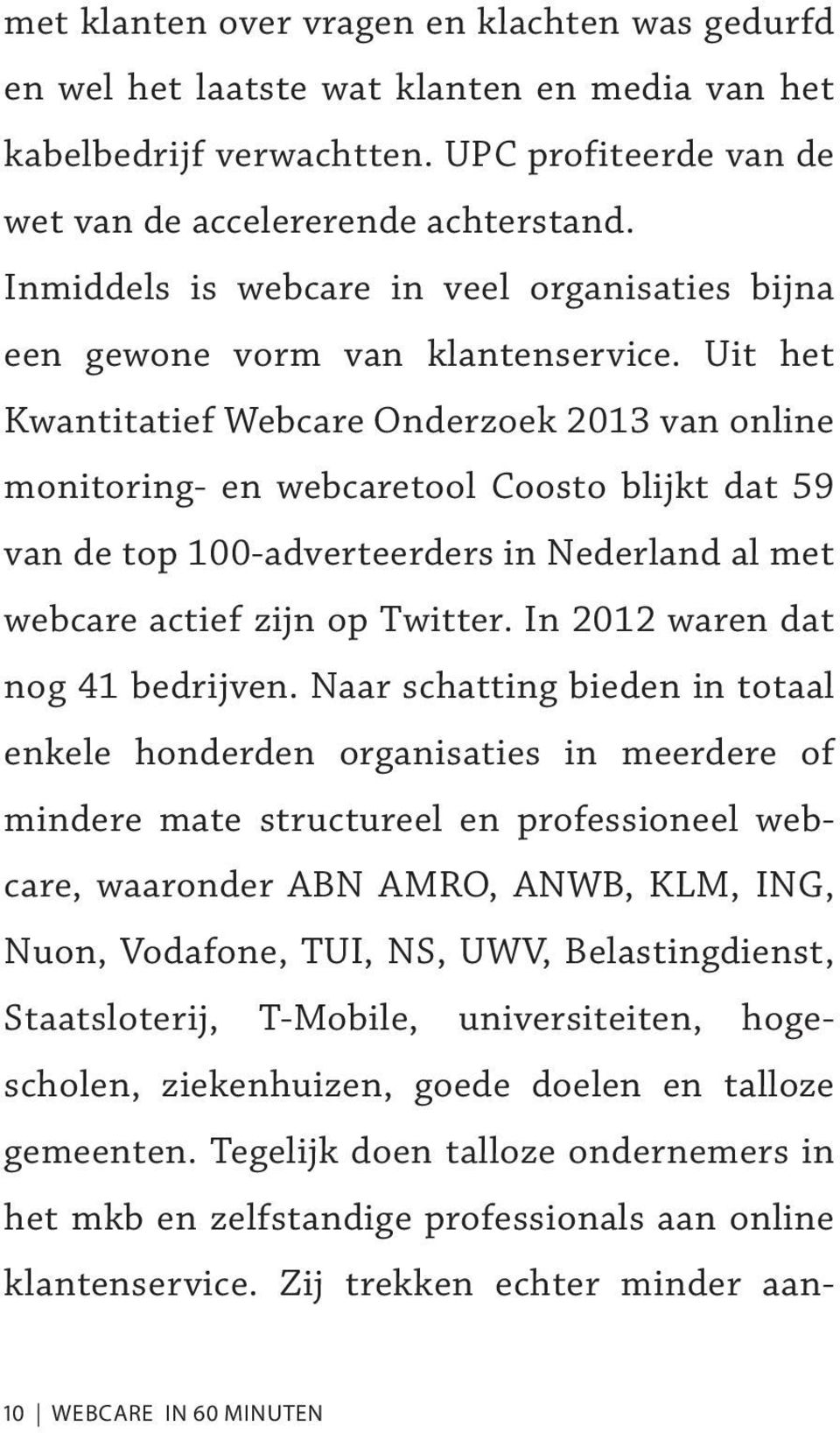 Uit het Kwantitatief Webcare Onderzoek 2013 van online monitoring- en webcaretool Coosto blijkt dat 59 van de top 100-adverteerders in Nederland al met webcare actief zijn op Twitter.