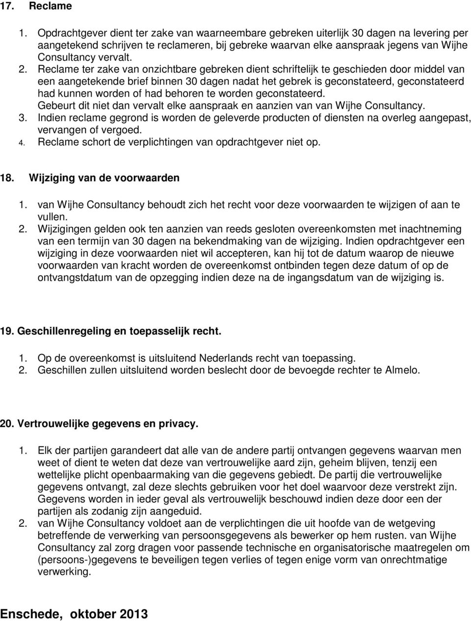 2. Reclame ter zake van onzichtbare gebreken dient schriftelijk te geschieden door middel van een aangetekende brief binnen 30 dagen nadat het gebrek is geconstateerd, geconstateerd had kunnen worden