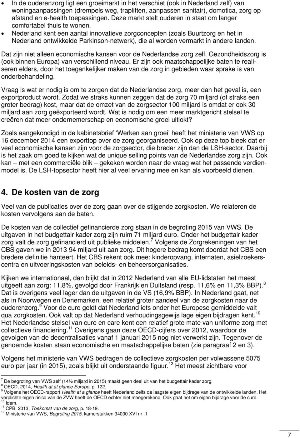 Nederland kent een aantal innovatieve zorgconcepten (zoals Buurtzorg en het in Nederland ontwikkelde Parkinson-netwerk), die al worden vermarkt in andere landen.