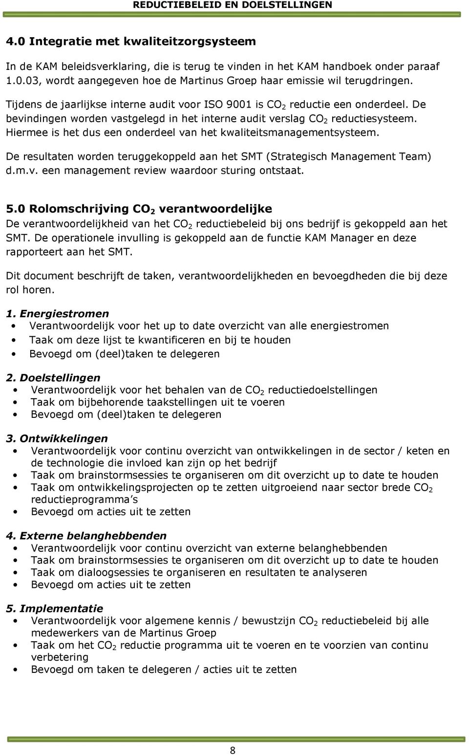 Hiermee is het dus een onderdeel van het kwaliteitsmanagementsysteem. De resultaten worden teruggekoppeld aan het SMT (Strategisch Management Team) d.m.v. een management review waardoor sturing ontstaat.