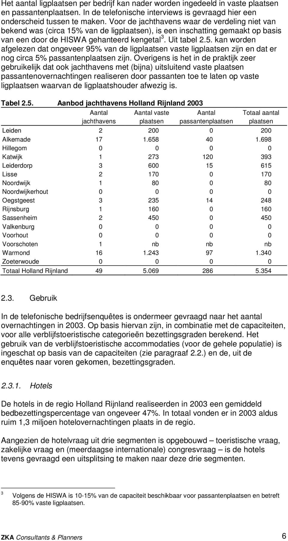 Overigens is het in de praktijk zeer gebruikelijk dat ook jachthavens met (bijna) uitsluitend vaste plaatsen passantenovernachtingen realiseren door passanten toe te laten op vaste ligplaatsen