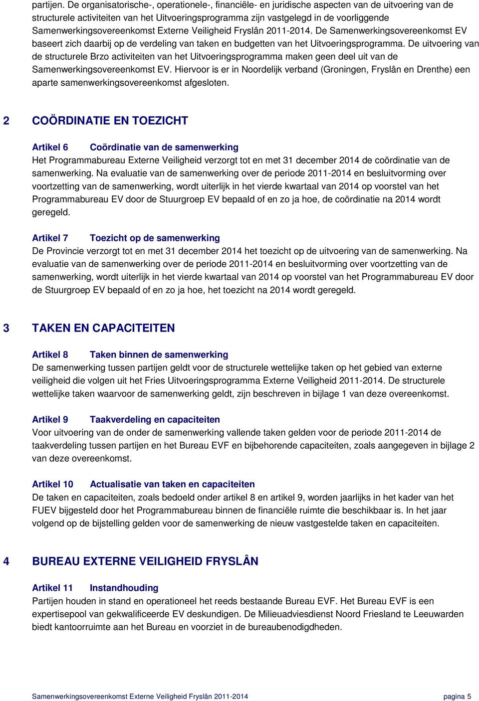 Samenwerkingsovereenkomst Externe Veiligheid Fryslân 2011-2014. De Samenwerkingsovereenkomst EV baseert zich daarbij op de verdeling van taken en budgetten van het Uitvoeringsprogramma.