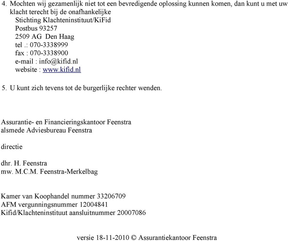 U kunt zich tevens tot de burgerlijke rechter wenden. Assurantie- en Financieringskantoor Feenstra alsmede Adviesbureau Feenstra directie dhr. H.