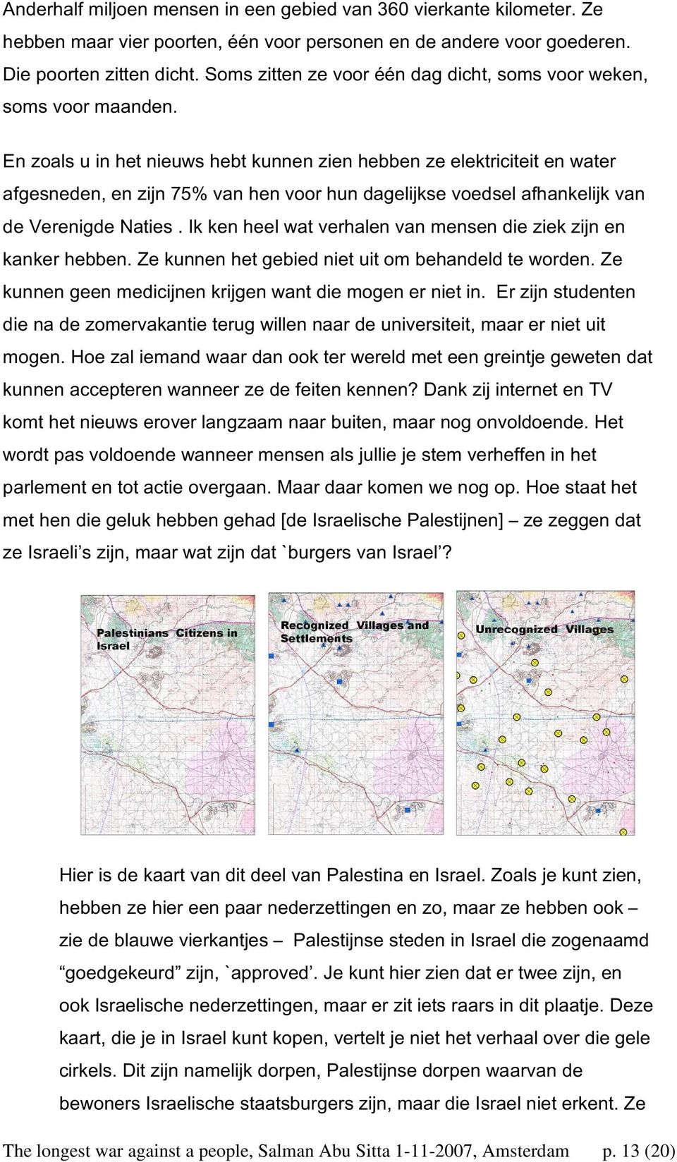 En zoals u in het nieuws hebt kunnen zien hebben ze elektriciteit en water afgesneden, en zijn 75% van hen voor hun dagelijkse voedsel afhankelijk van de Verenigde Naties.