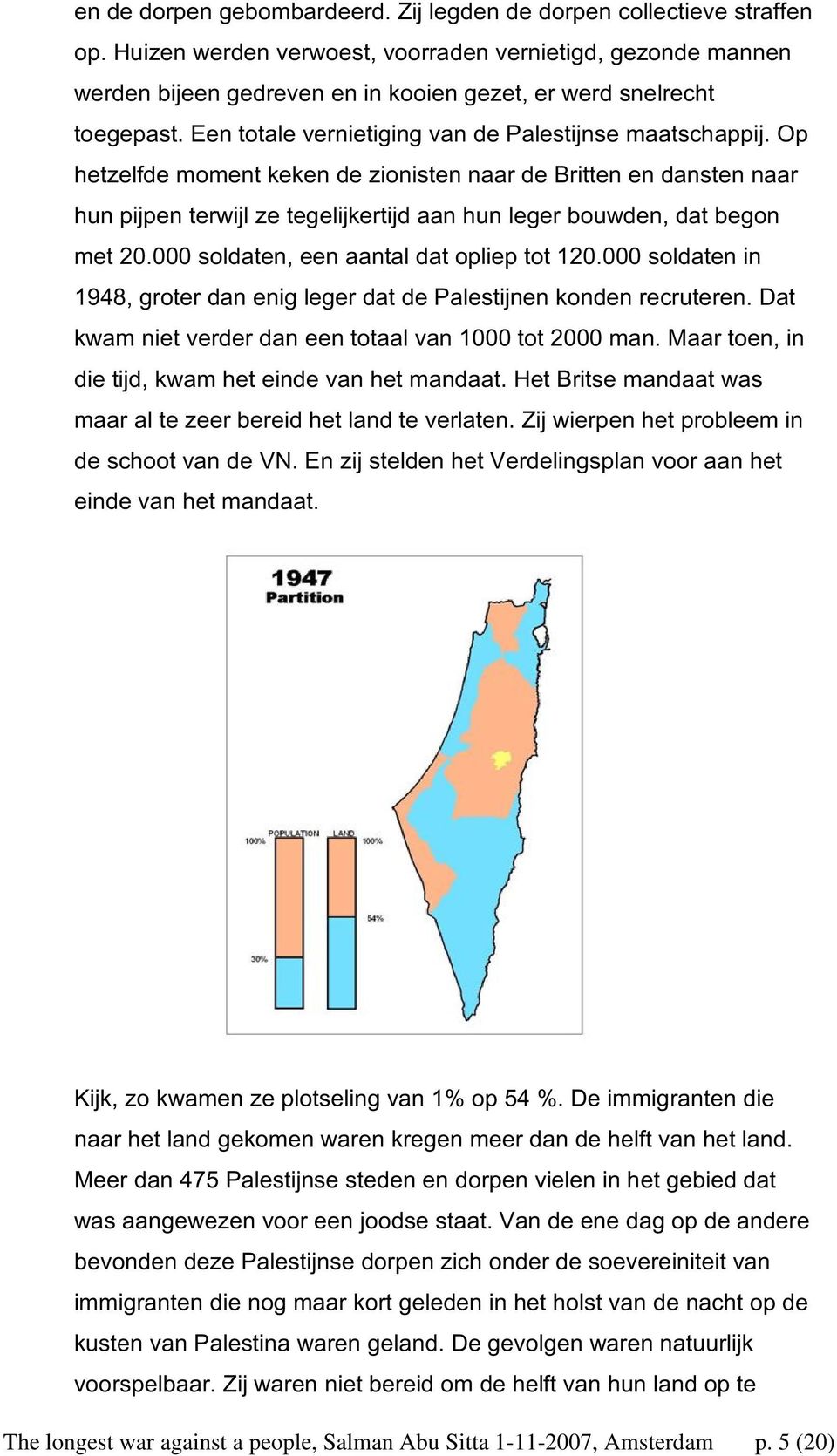 Op hetzelfde moment keken de zionisten naar de Britten en dansten naar hun pijpen terwijl ze tegelijkertijd aan hun leger bouwden, dat begon met 20.000 soldaten, een aantal dat opliep tot 120.