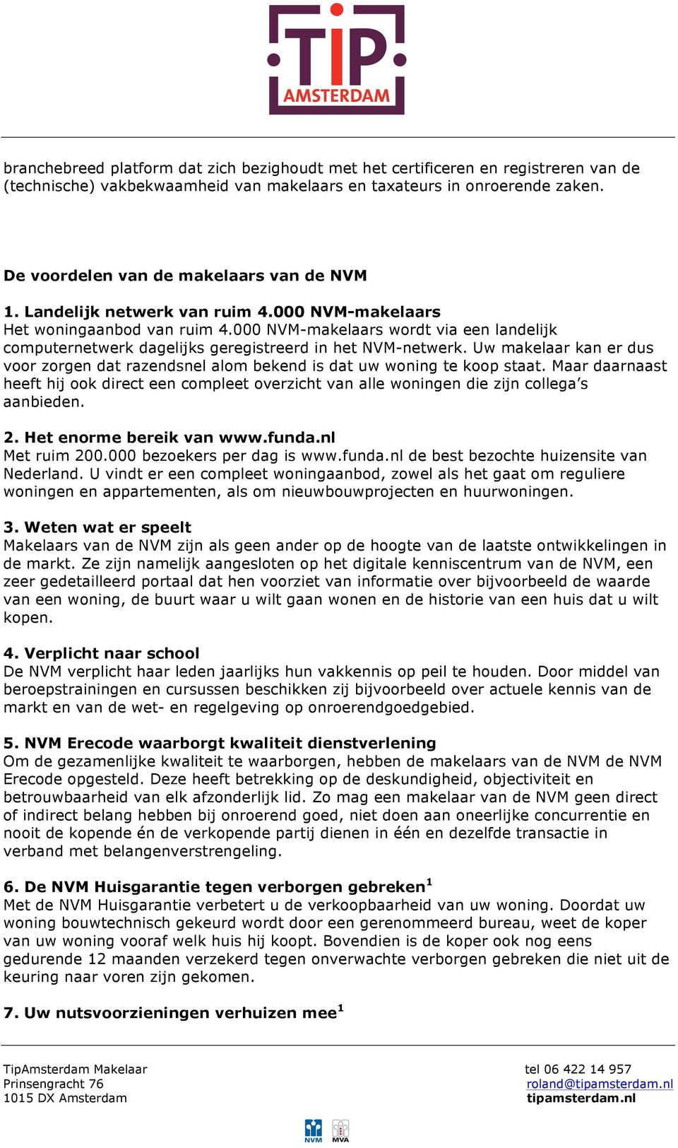 000 NVM-makelaars wordt via een landelijk computernetwerk dagelijks geregistreerd in het NVM-netwerk. Uw makelaar kan er dus voor zorgen dat razendsnel alom bekend is dat uw woning te koop staat.