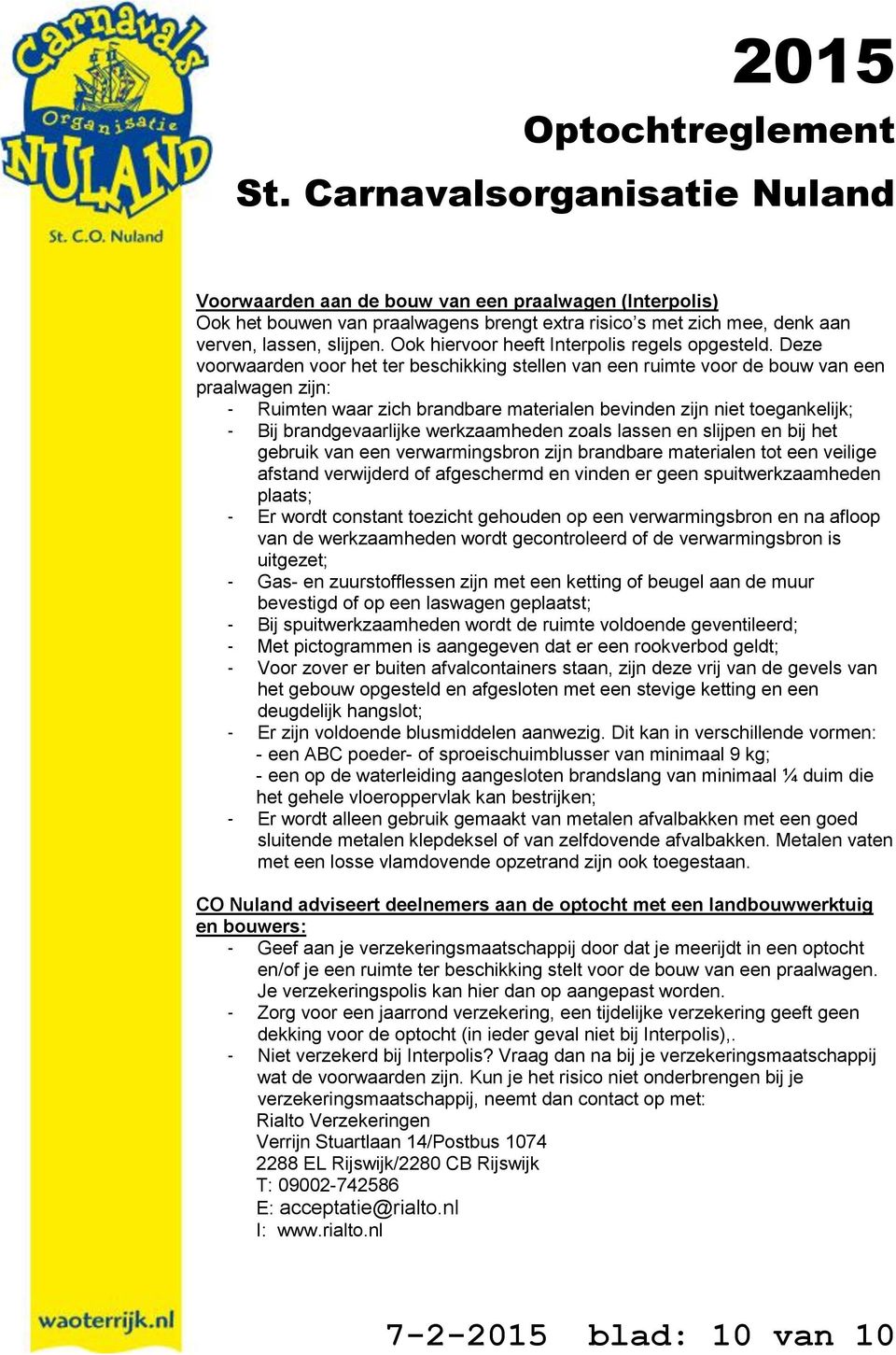 Deze voorwaarden voor het ter beschikking stellen van een ruimte voor de bouw van een praalwagen zijn: - Ruimten waar zich brandbare materialen bevinden zijn niet toegankelijk; - Bij brandgevaarlijke