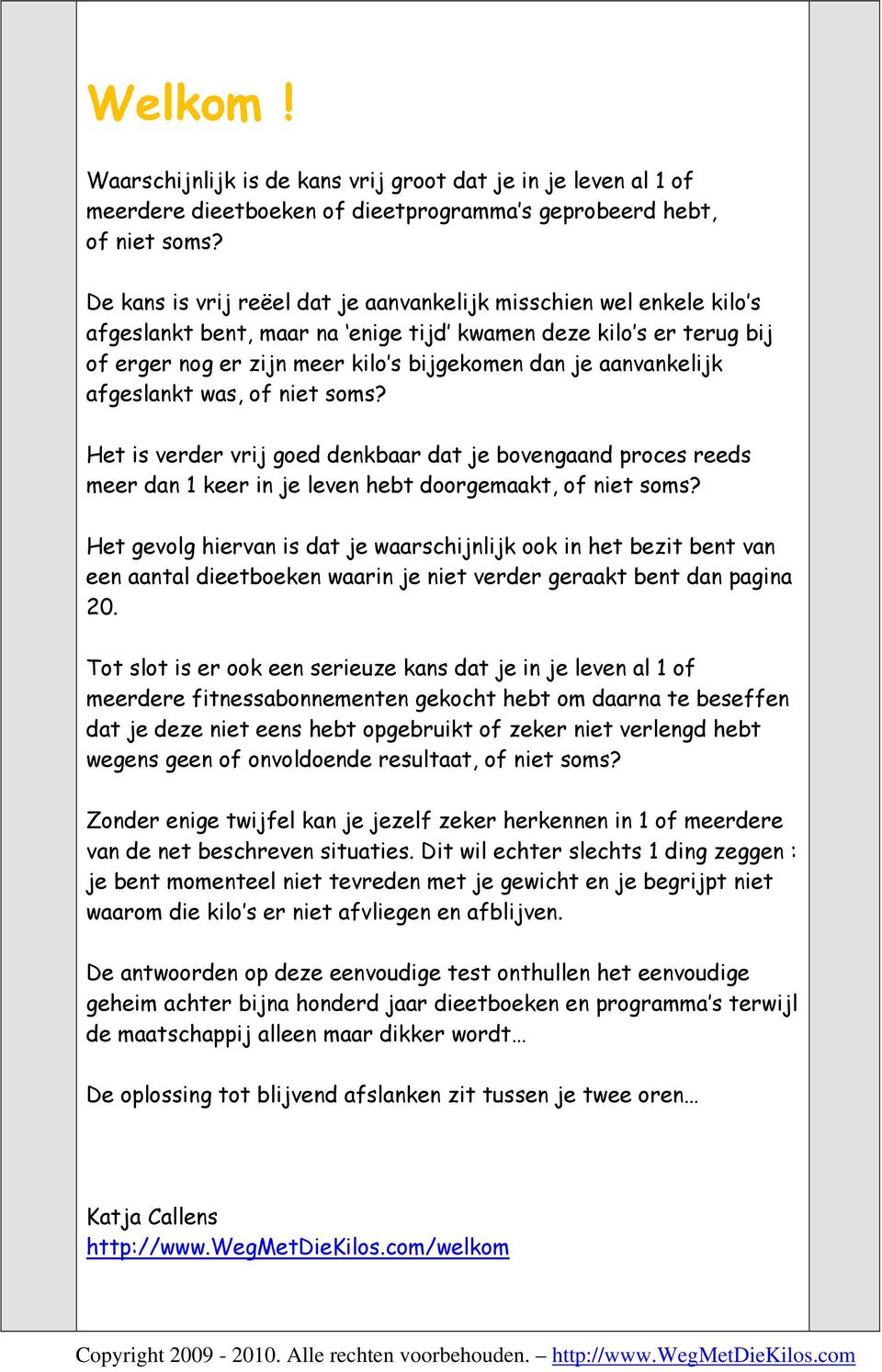 aanvankelijk afgeslankt was, of niet soms? Het is verder vrij goed denkbaar dat je bovengaand proces reeds meer dan 1 keer in je leven hebt doorgemaakt, of niet soms?