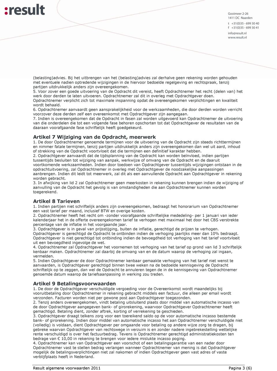 uitdrukkelijk anders zijn overeengekomen. 5. Voor zover een goede uitvoering van de Opdracht dit vereist, heeft Opdrachtnemer het recht (delen van) het werk door derden te laten uitvoeren.