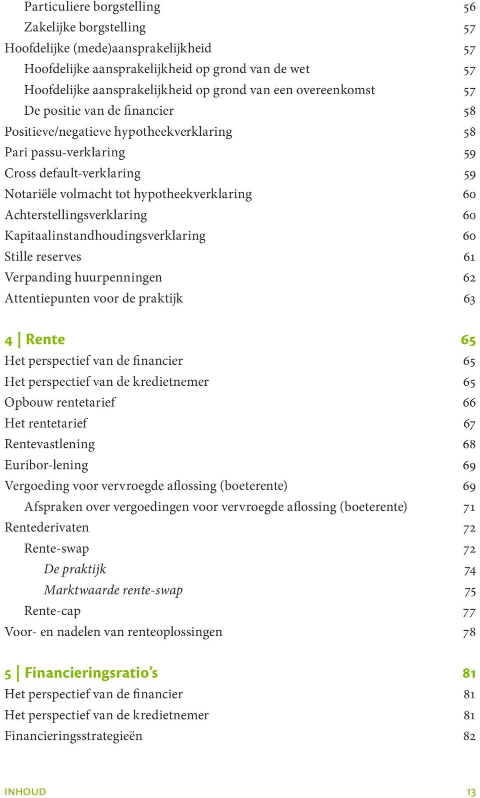 Achterstellingsverklaring 60 Kapitaalinstandhoudingsverklaring 60 Stille reserves 61 Verpanding huurpenningen 62 Attentiepunten voor de praktijk 63 4 Rente 65 Het perspectief van de financier 65 Het