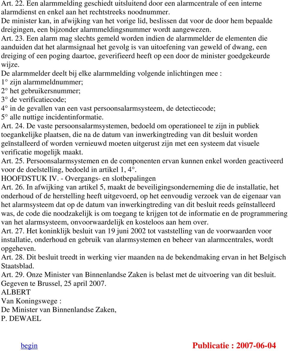 Een alarm mag slechts gemeld worden indien de alarmmelder de elementen die aanduiden dat het alarmsignaal het gevolg is van uitoefening van geweld of dwang, een dreiging of een poging daartoe,