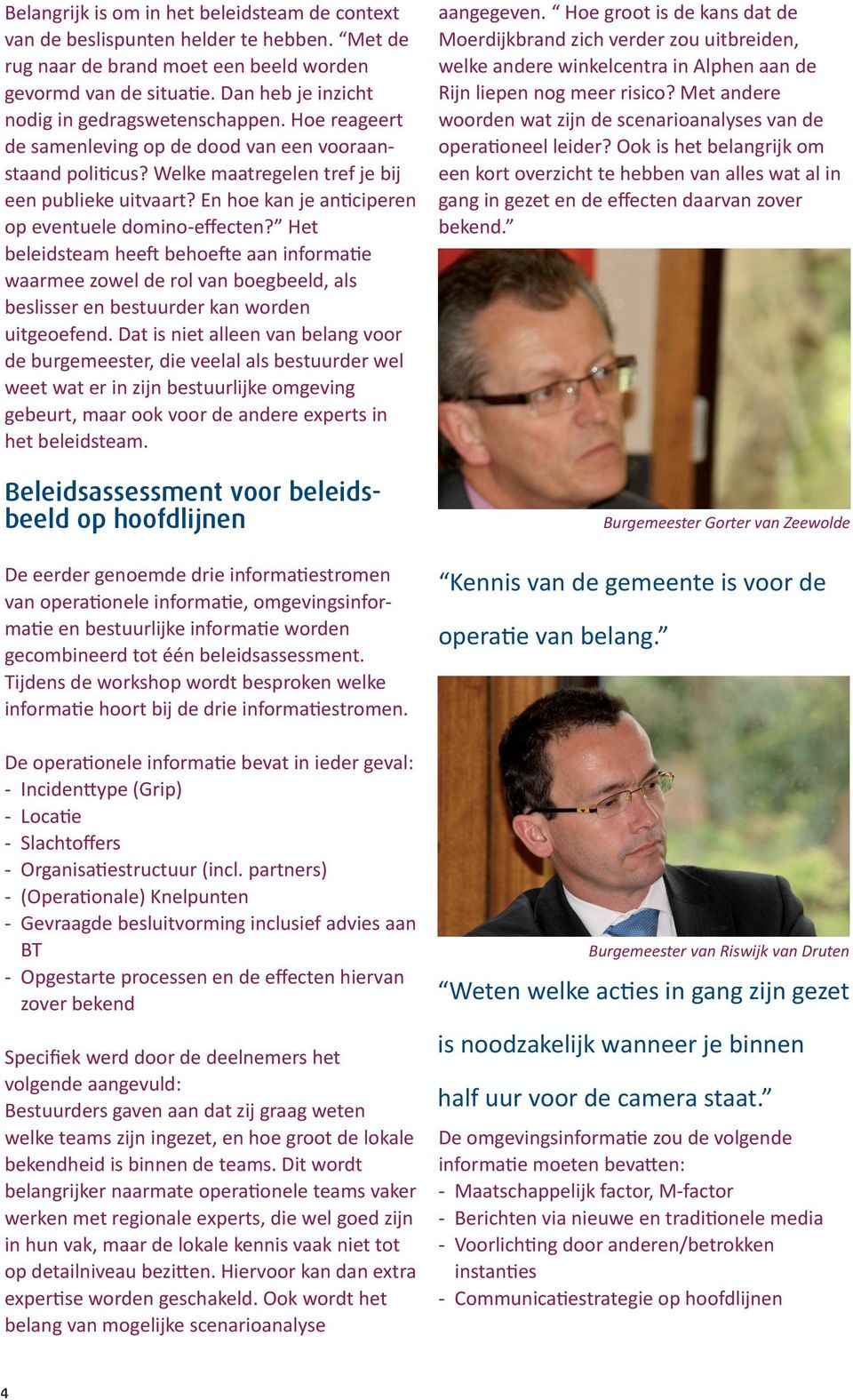 En hoe kan je anticiperen op eventuele domino-effecten? Het beleidsteam heeft behoefte aan informatie waarmee zowel de rol van boegbeeld, als beslisser en bestuurder kan worden uitgeoefend.