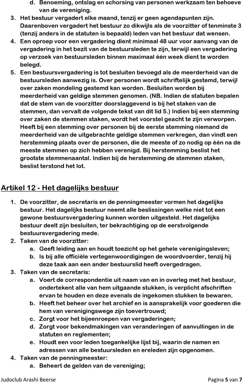 Een oproep voor een vergadering dient minimaal 48 uur voor aanvang van de vergadering in het bezit van de bestuursleden te zijn, terwijl een vergadering op verzoek van bestuursleden binnen maximaal