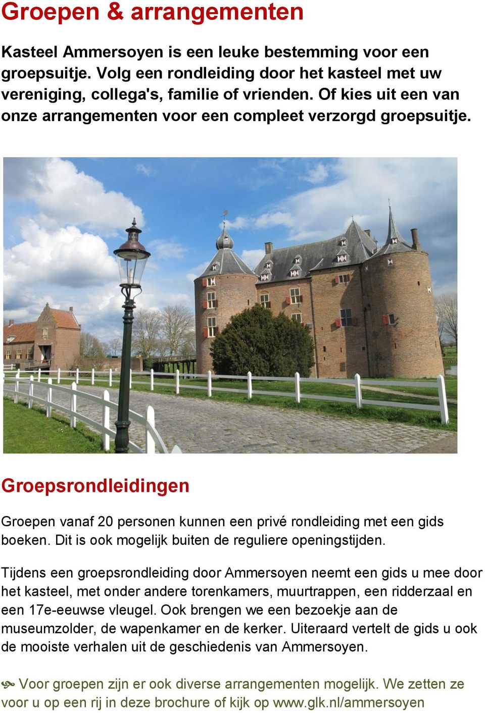 openingstijden Tijdens een groepsrondleiding door Ammersoyen neemt een gids u mee door het kasteel, met onder andere torenkamers, muurtrappen, een ridderzaal en een 17e-eeuwse vleugel Ook brengen we