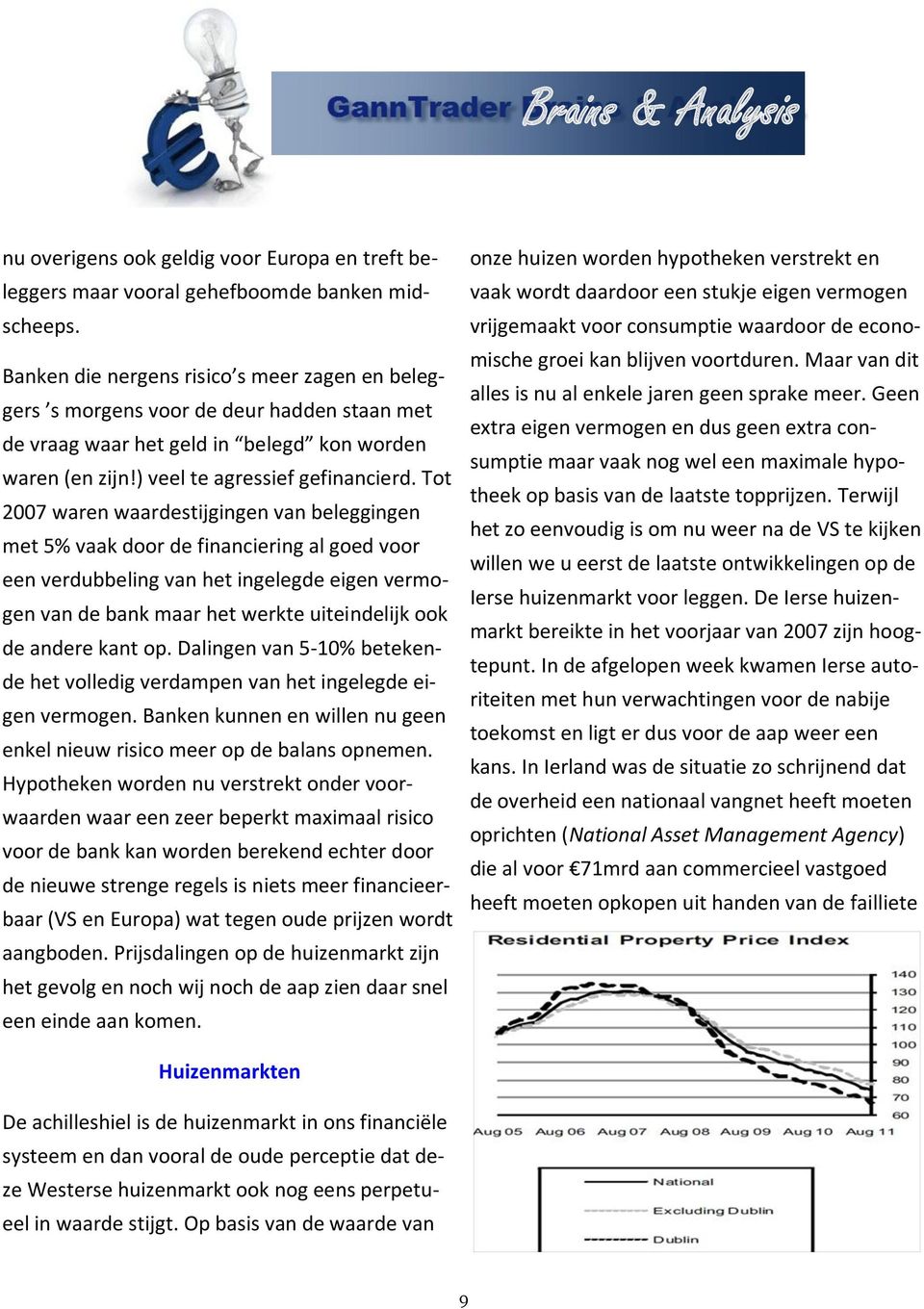 Tot 2007 waren waardestijgingen van beleggingen met 5% vaak door de financiering al goed voor een verdubbeling van het ingelegde eigen vermogen van de bank maar het werkte uiteindelijk ook de andere