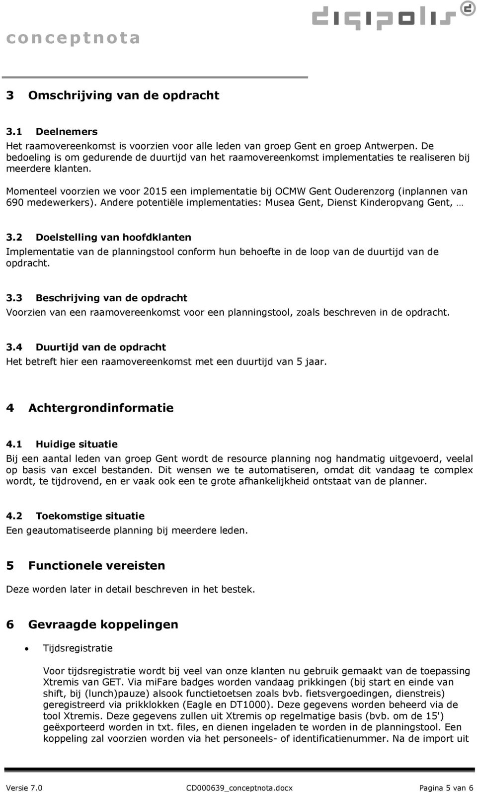 Mmenteel vrzien we vr 2015 een implementatie bij OCMW Gent Ouderenzrg (inplannen van 690 medewerkers). Andere ptentiële implementaties: Musea Gent, Dienst Kinderpvang Gent, 3.