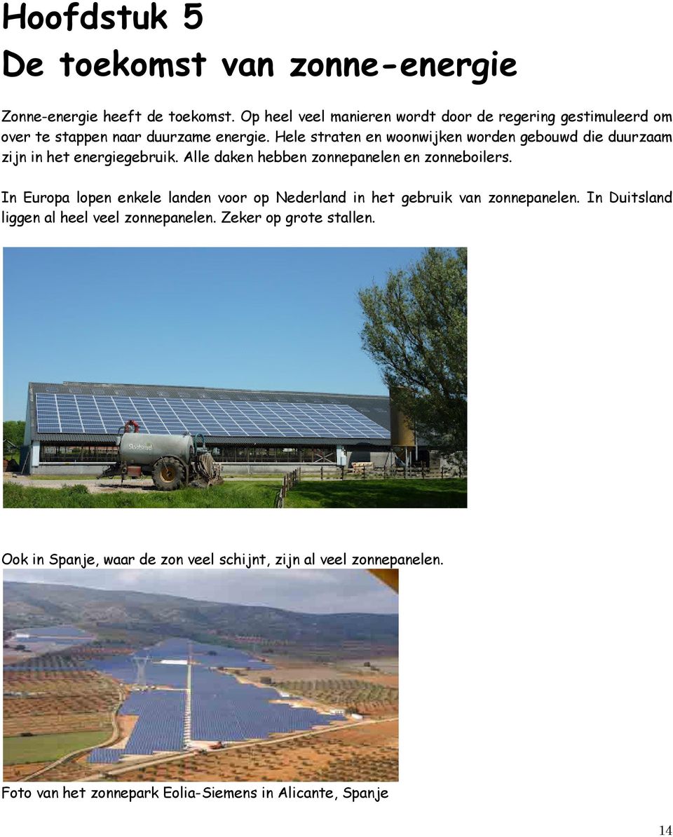 Hele straten en woonwijken worden gebouwd die duurzaam zijn in het energiegebruik. Alle daken hebben zonnepanelen en zonneboilers.