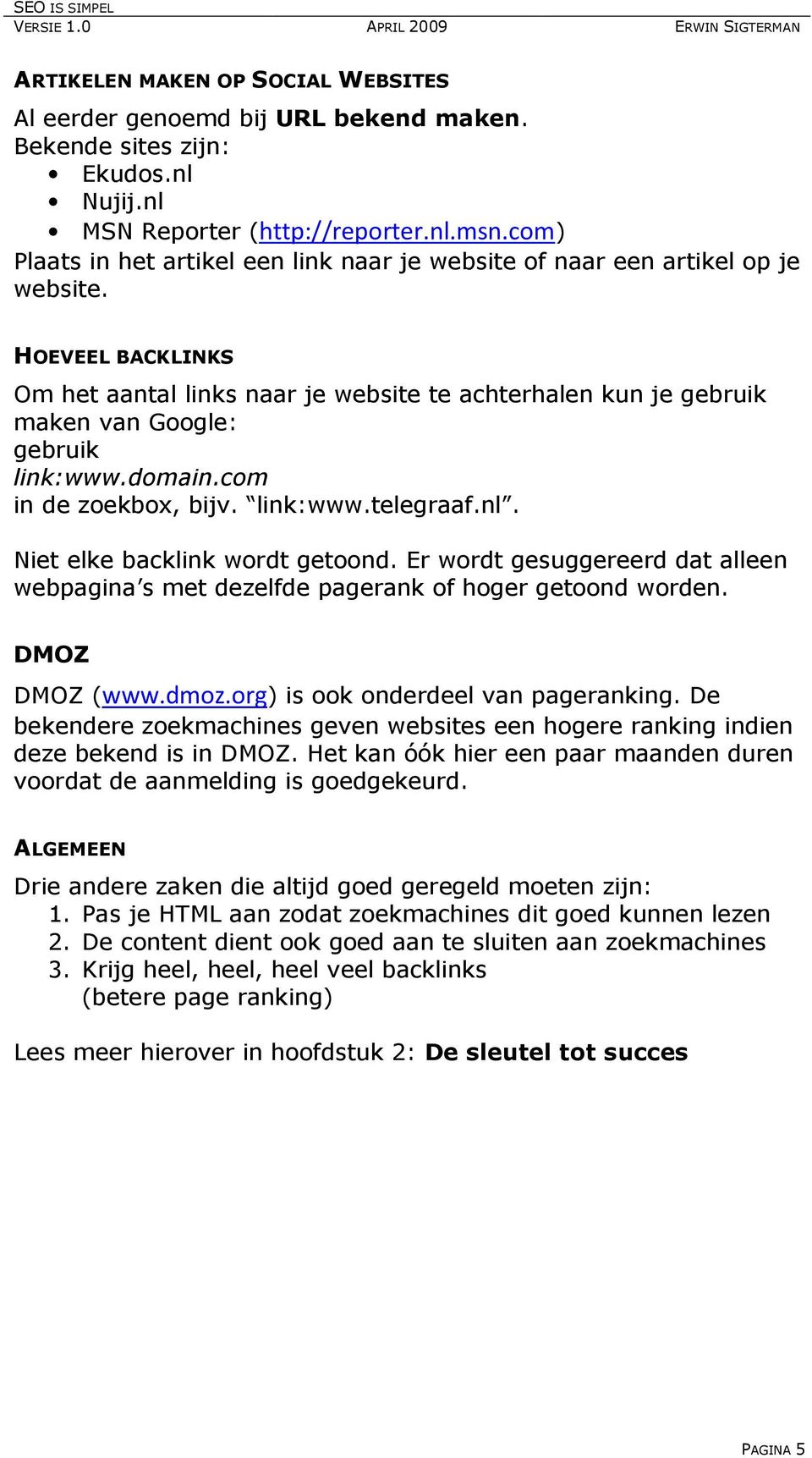 HOEVEEL BACKLINKS Om het aantal links naar je website te achterhalen kun je gebruik maken van Google: gebruik link:www.domain.com in de zoekbox, bijv. link:www.telegraaf.nl.