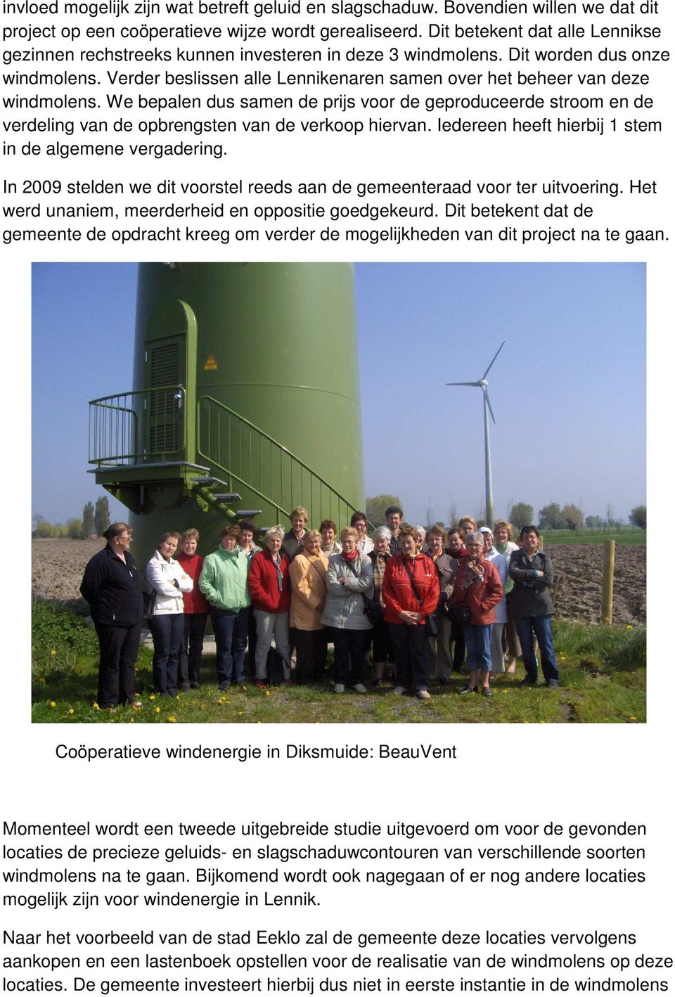 Verder beslissen alle Lennikenaren samen over het beheer van deze windmolens. We bepalen dus samen de prijs voor de geproduceerde stroom en de verdeling van de opbrengsten van de verkoop hiervan.