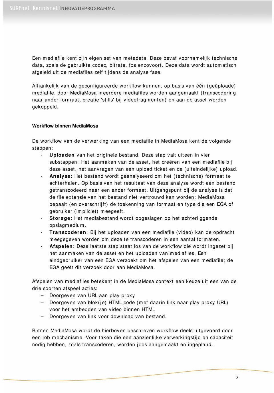 Afhankelijk van de geconfigureerde workflow kunnen, op basis van één (geüploade) mediafile, door MediaMosa meerdere mediafiles worden aangemaakt (transcodering naar ander formaat, creatie 'stills'