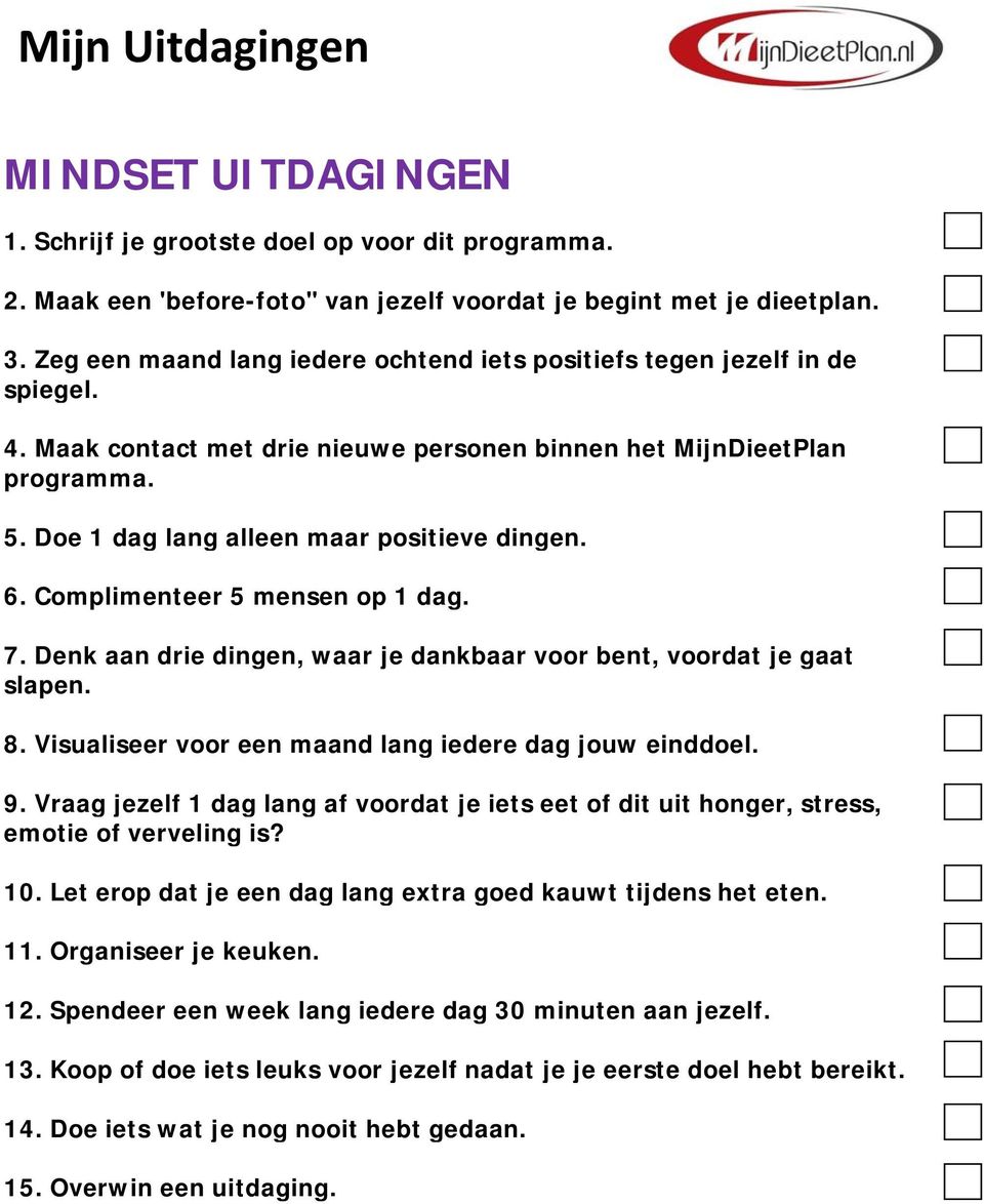 Doe 1 dag lang alleen maar positieve dingen. 6. Complimenteer 5 mensen op 1 dag. 7. Denk aan drie dingen, waar je dankbaar voor bent, voordat je gaat slapen. 8.