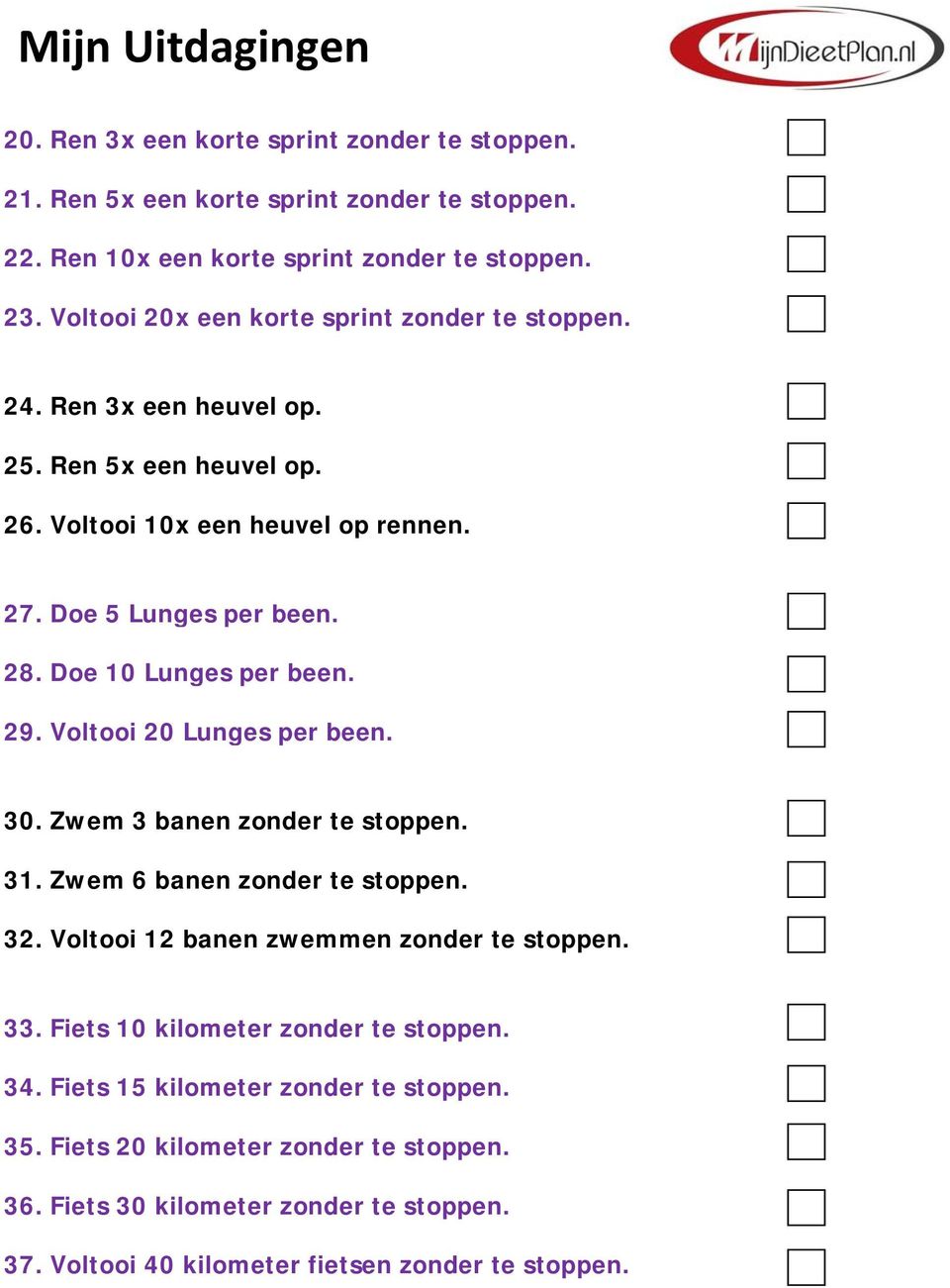 Doe 10 Lunges per been. 29. Voltooi 20 Lunges per been. 30. Zwem 3 banen zonder te stoppen. 31. Zwem 6 banen zonder te stoppen. 32. Voltooi 12 banen zwemmen zonder te stoppen.
