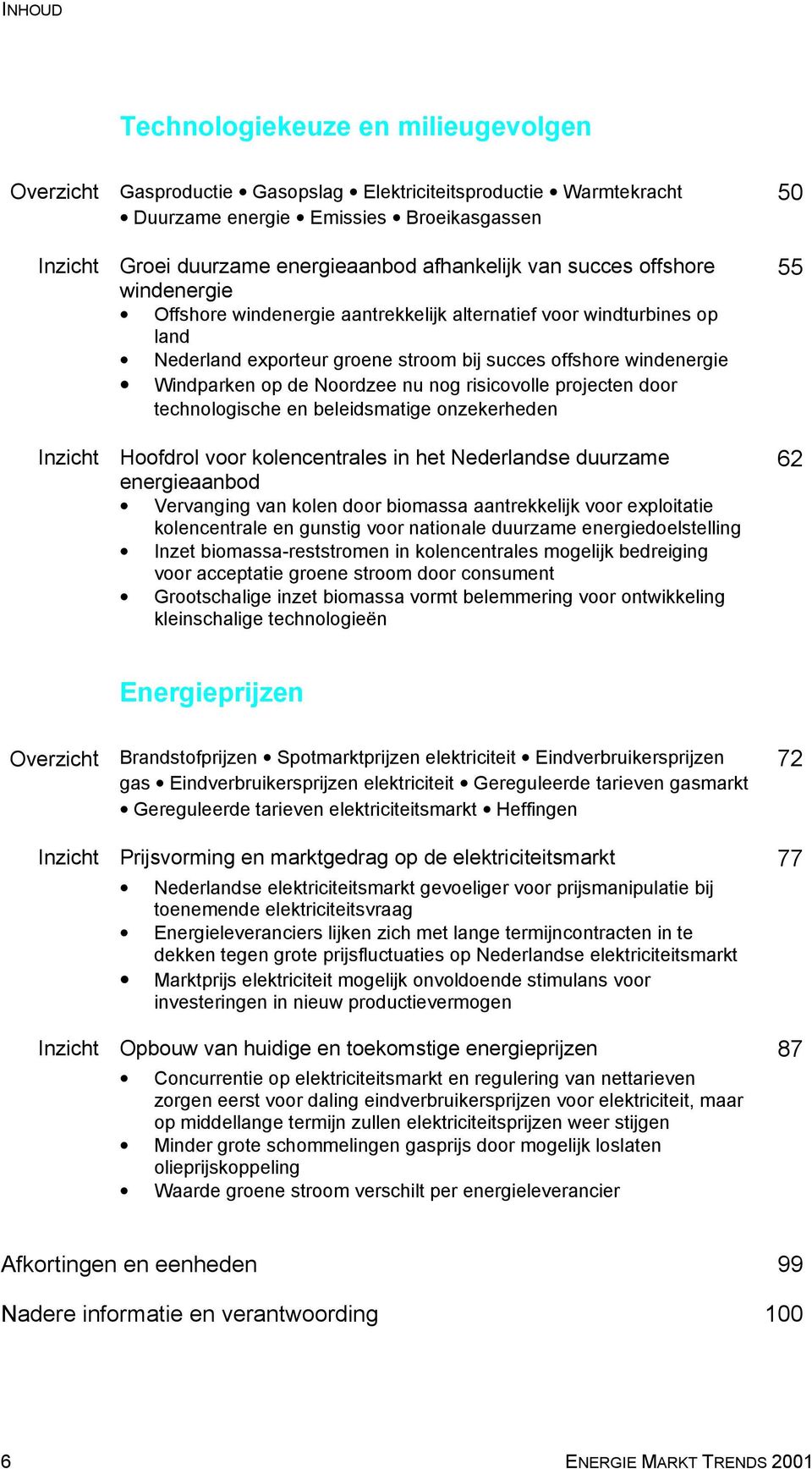 Noordzee nu nog risicovolle projecten door technologische en beleidsmatige onzekerheden Hoofdrol voor kolencentrales in het Nederlandse duurzame energieaanbod Vervanging van kolen door biomassa