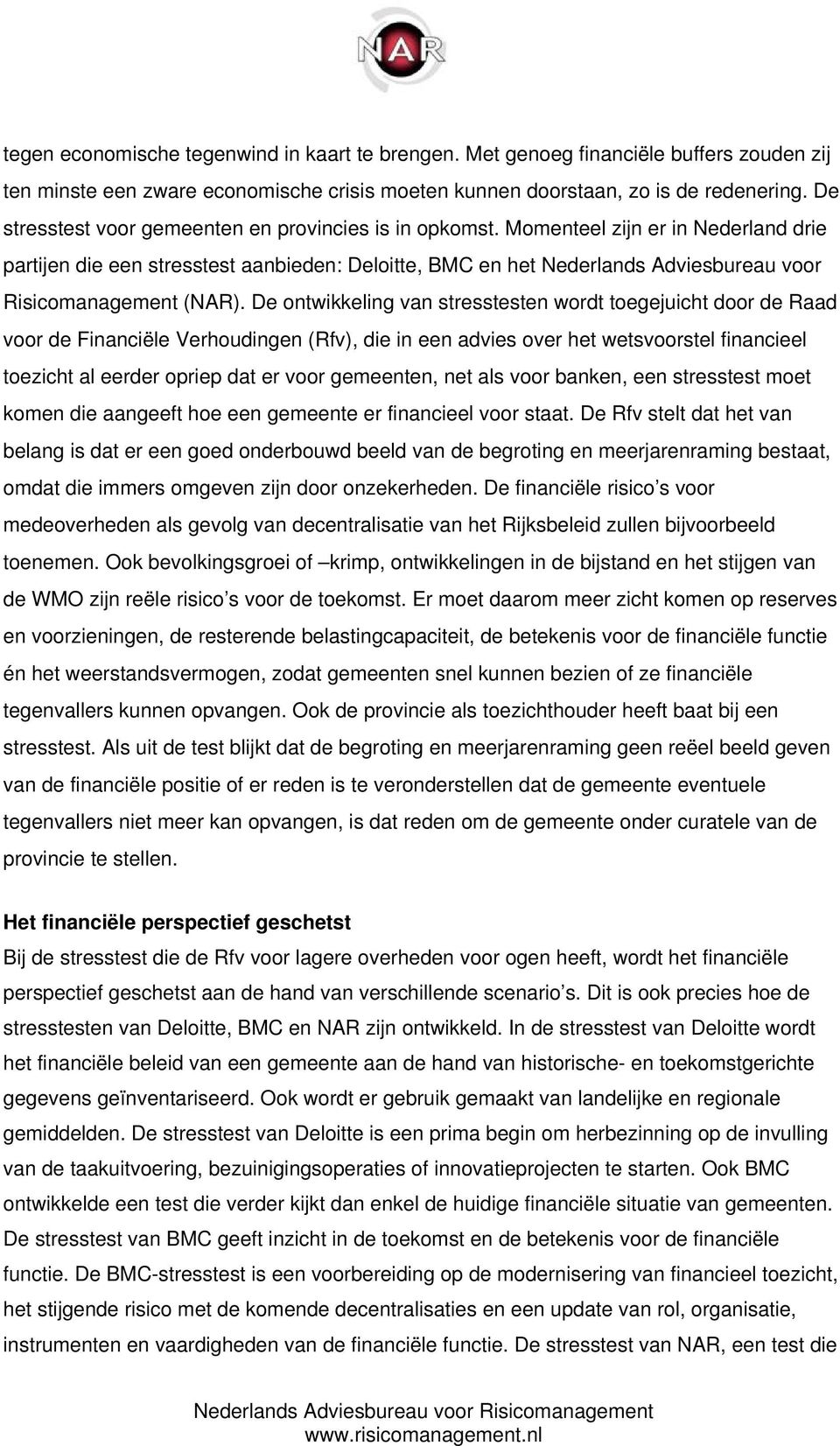 Momenteel zijn er in Nederland drie partijen die een stresstest aanbieden: Deloitte, BMC en het Nederlands Adviesbureau voor Risicomanagement (NAR).