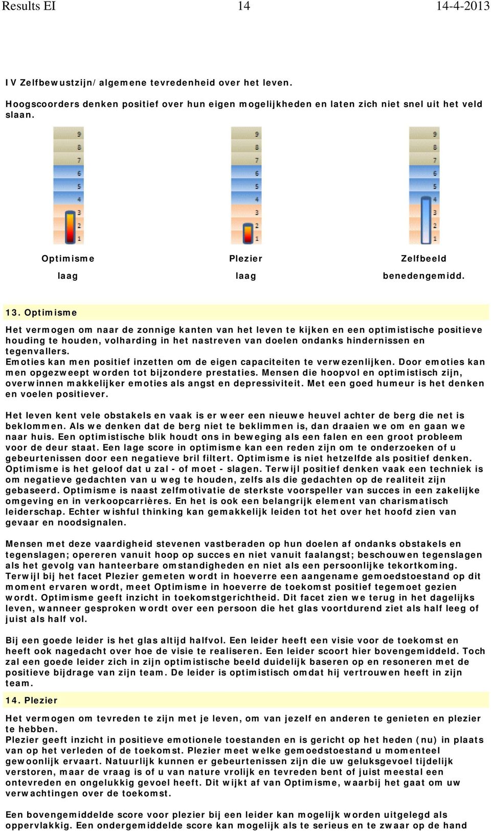 Optimisme Het vermogen om naar de zonnige kanten van het leven te kijken en een optimistische positieve houding te houden, volharding in het nastreven van doelen ondanks hindernissen en tegenvallers.