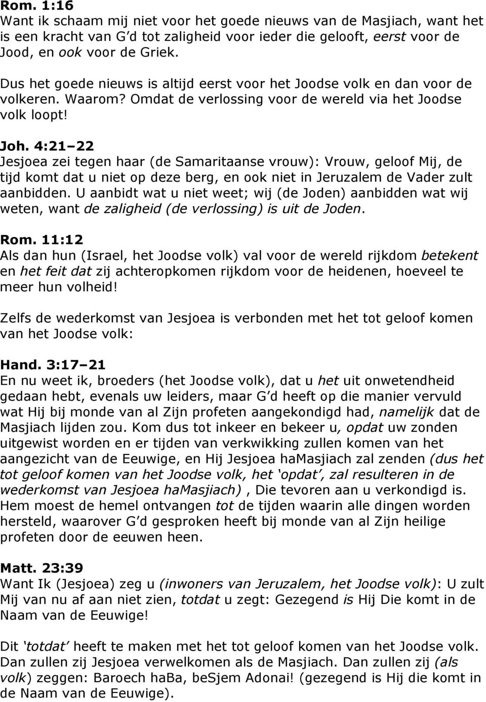 4:21 22 Jesjoea zei tegen haar (de Samaritaanse vrouw): Vrouw, geloof Mij, de tijd komt dat u niet op deze berg, en ook niet in Jeruzalem de Vader zult aanbidden.