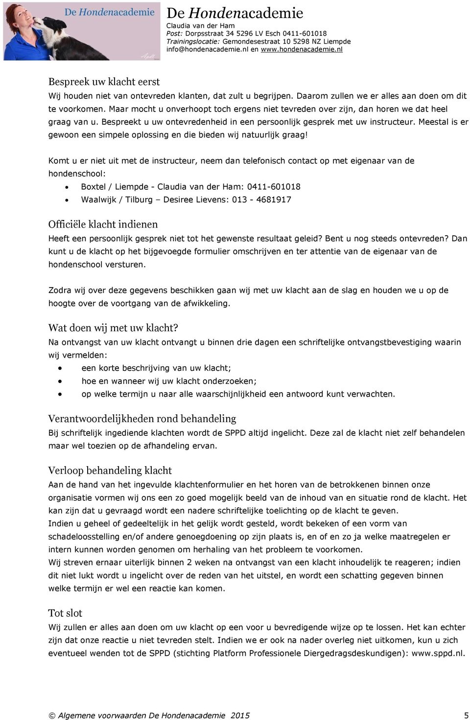 Maar mocht u onverhoopt toch ergens niet tevreden over zijn, dan horen we dat heel graag van u. Bespreekt u uw ontevredenheid in een persoonlijk gesprek met uw instructeur.