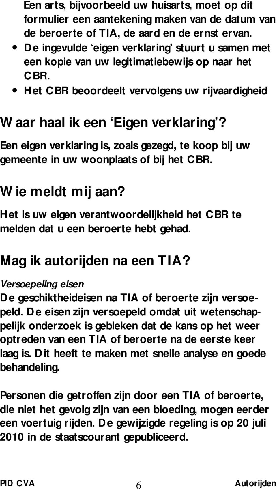 Een eigen verklaring is, zoals gezegd, te koop bij uw gemeente in uw woonplaats of bij het CBR. Wie meldt mij aan? Het is uw eigen verantwoordelijkheid het CBR te melden dat u een beroerte hebt gehad.