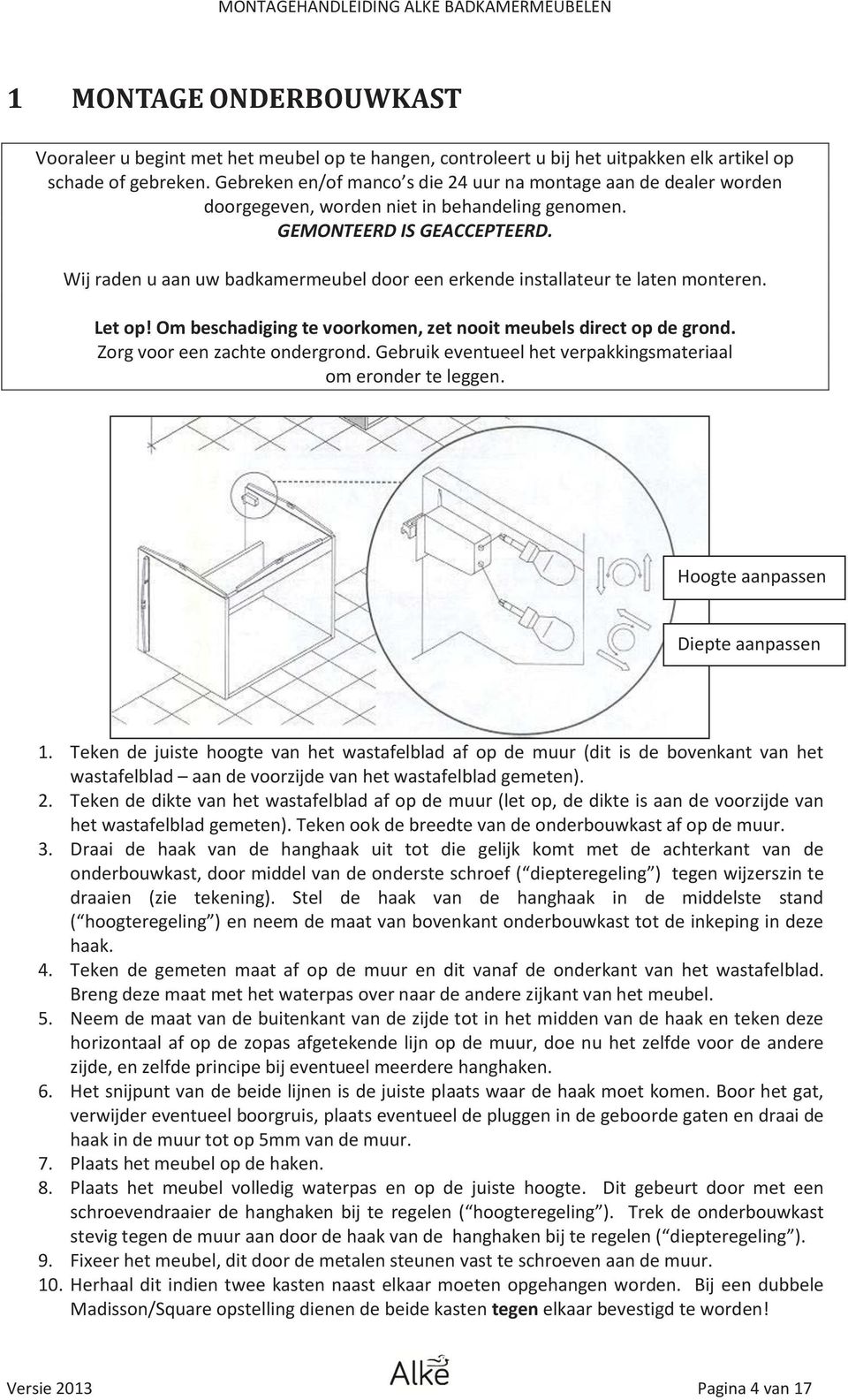 Wij raden u aan uw badkamermeubel door een erkende installateur te laten monteren. Let op! Om beschadiging te voorkomen, zet nooit meubels direct op de grond. Zorg voor een zachte ondergrond.