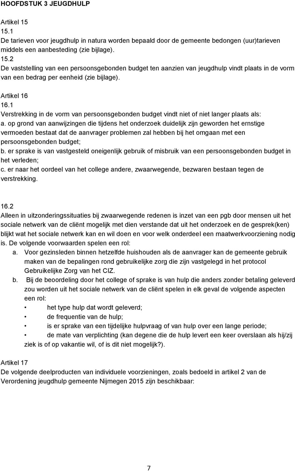 op grond van aanwijzingen die tijdens het onderzoek duidelijk zijn geworden het ernstige vermoeden bestaat dat de aanvrager problemen zal hebben bij het omgaan met een soonsgebonden budget; b.